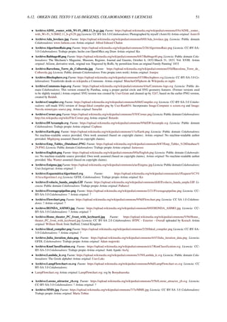 6.12. ORIGEN DEL TEXTO Y LAS IMÁGENES, COLABORADORES Y LICENCIAS 51
• Archivo:ADSL_router_with_Wi-Fi_(802.11_b-g).jpg Fuente: https://upload.wikimedia.org/wikipedia/commons/f/fe/ADSL_router_
with_Wi-Fi_%28802.11_b-g%29.jpg Licencia: CC BY-SA 3.0 Colaboradores: Photographed by myself (Asim18) Artista original: Asim18
• Archivo:Ada_lovelace.jpg Fuente: https://upload.wikimedia.org/wikipedia/commons/0/0f/Ada_lovelace.jpg Licencia: Public domain
Colaboradores: www.fathom.com Artista original: Alfred Edward Chalon
• Archivo:AlgoritmoRaiz.png Fuente: https://upload.wikimedia.org/wikipedia/commons/2/26/AlgoritmoRaiz.png Licencia: CC-BY-SA-
3.0 Colaboradores: Trabajo propio, hecho con OpenOﬃce.org Draw Artista original: Kn
• Archivo:Babbage40.png Fuente: https://upload.wikimedia.org/wikipedia/commons/6/67/Babbage40.png Licencia: Public domain Cola-
boradores: The Mechanic’s Magazine, Museum, Register, Journal and Gazette, October 6, 1832-March 31, 1833. Vol. XVIII. Artista
original: AGoon, derivative work, original was 'Engraved by Roﬀe, by permifsion from an original Family Painting' 1833
• Archivo:Barcelona_Torre_de_Collserola.jpg Fuente: https://upload.wikimedia.org/wikipedia/commons/f/fd/Barcelona_Torre_de_
Collserola.jpg Licencia: Public domain Colaboradores: Foto propia (own work) Artista original: Joanjoc
• Archivo:Blochsphere.svg Fuente: https://upload.wikimedia.org/wikipedia/commons/f/f3/Blochsphere.svg Licencia: CC-BY-SA-3.0 Co-
laboradores: Transferido desde en.wikipedia a Commons. Artista original: MuncherOfSpleens de Wikipedia en inglés
• Archivo:Commons-logo.svg Fuente: https://upload.wikimedia.org/wikipedia/commons/4/4a/Commons-logo.svg Licencia: Public do-
main Colaboradores: This version created by Pumbaa, using a proper partial circle and SVG geometry features. (Former versions used
to be slightly warped.) Artista original: SVG version was created by User:Grunt and cleaned up by 3247, based on the earlier PNG version,
created by Reidab.
• Archivo:Compiler.svg Fuente: https://upload.wikimedia.org/wikipedia/commons/6/6b/Compiler.svg Licencia: CC-BY-SA-3.0 Colabo-
radores: self-made SVG version of Image:Ideal compiler.png by User:Raul654. Incorporates Image:Computer n screen.svg and Image:
Nuvola mimetypes source.png. Artista original: Surachit
• Archivo:Corner.png Fuente: https://upload.wikimedia.org/wikipedia/commons/5/5f/Corner.png Licencia: Public domain Colaboradores:
http://en.wikipedia.org/wiki/File:Corner.png Artista original: Retardo
• Archivo:DFAexample.svg Fuente: https://upload.wikimedia.org/wikipedia/commons/9/9d/DFAexample.svg Licencia: Public domain
Colaboradores: Trabajo propio Artista original: Cepheus
• Archivo:Earth.png Fuente: https://upload.wikimedia.org/wikipedia/commons/1/1e/Earth.png Licencia: Public domain Colaboradores:
No machine-readable source provided. Own work assumed (based on copyright claims). Artista original: No machine-readable author
provided. Migdejong assumed (based on copyright claims).
• Archivo:Emp_Tables_(Database).PNG Fuente: https://upload.wikimedia.org/wikipedia/commons/8/87/Emp_Tables_%28Database%
29.PNG Licencia: Public domain Colaboradores: Trabajo propio Artista original: Jamesssss
• Archivo:English.png Fuente: https://upload.wikimedia.org/wikipedia/commons/0/0a/English.png Licencia: Public domain Colaborado-
res: No machine-readable source provided. Own work assumed (based on copyright claims). Artista original: No machine-readable author
provided. Mac Wanter assumed (based on copyright claims).
• Archivo:Enigma.jpg Fuente: https://upload.wikimedia.org/wikipedia/commons/a/ae/Enigma.jpg Licencia: Public domain Colaboradores:
User:Jszigetvari Artista original: ?
• Archivo:EsquemáticaAlgoritmo1.svg Fuente: https://upload.wikimedia.org/wikipedia/commons/a/a3/Esquem%C3%
A1ticaAlgoritmo1.svg Licencia: GFDL Colaboradores: Trabajo propio Artista original: Kn
• Archivo:Evolucio_banda_ampla.GIF Fuente: https://upload.wikimedia.org/wikipedia/commons/d/df/Evolucio_banda_ampla.GIF Li-
cencia: Public domain Colaboradores: Trabajo propio Artista original: Pallares1
• Archivo:Fivestagespipeline.png Fuente: https://upload.wikimedia.org/wikipedia/commons/2/21/Fivestagespipeline.png Licencia: CC-
BY-SA-3.0 Colaboradores: ? Artista original: ?
• Archivo:Flowchart.png Fuente: https://upload.wikimedia.org/wikipedia/commons/9/9d/Flowchart.png Licencia: CC SA 1.0 Colabora-
dores: ? Artista original: ?
• Archivo:HONDA_ASIMO.jpg Fuente: https://upload.wikimedia.org/wikipedia/commons/0/05/HONDA_ASIMO.jpg Licencia: CC-
BY-SA-3.0 Colaboradores: ? Artista original: ?
• Archivo:Home_theater_PC_front_with_keyboard.jpg Fuente: https://upload.wikimedia.org/wikipedia/commons/5/56/Home_
theater_PC_front_with_keyboard.jpg Licencia: CC BY-SA 2.0 Colaboradores: HTPC - Exterior - Overall uploaded by Kozuch Artista
original: William Hook from Staﬀord, United Kingdom
• Archivo:Ideal_compiler.png Fuente: https://upload.wikimedia.org/wikipedia/commons/2/20/Ideal_compiler.png Licencia: CC-BY-SA-
3.0 Colaboradores: ? Artista original: ?
• Archivo:Julia_iteration_data.png Fuente: https://upload.wikimedia.org/wikipedia/commons/4/47/Julia_iteration_data.png Licencia:
GFDL Colaboradores: Trabajo propio Artista original: Adam majewski
• Archivo:KnnClassification.svg Fuente: https://upload.wikimedia.org/wikipedia/commons/e/e7/KnnClassification.svg Licencia: CC-
BY-SA-3.0 Colaboradores: Trabajo propio Artista original: Antti Ajanki AnAj
• Archivo:Lambda_lc.svg Fuente: https://upload.wikimedia.org/wikipedia/commons/3/39/Lambda_lc.svg Licencia: Public domain Cola-
boradores: The Greek alphabet Artista original: User:Luks
• Archivo:LampFlowchart-es.svg Fuente: https://upload.wikimedia.org/wikipedia/commons/b/bd/LampFlowchart-es.svg Licencia: CC
BY-SA 3.0 Colaboradores:
• LampFlowchart.svg Artista original: LampFlowchart.svg: svg by Booyabazooka
• Archivo:Lorenz_attractor_yb.svg Fuente: https://upload.wikimedia.org/wikipedia/commons/5/5b/Lorenz_attractor_yb.svg Licencia:
CC-BY-SA-3.0 Colaboradores: ? Artista original: ?
• Archivo:MMS.jpg Fuente: https://upload.wikimedia.org/wikipedia/commons/7/7e/MMS.jpg Licencia: CC BY-SA 3.0 Colaboradores:
Trabajo propio Artista original: María Tobías
 