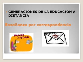Enseñanza por correspondencia
 GENERACIONES DE LA EDUCACION A
DISTANCIA
 