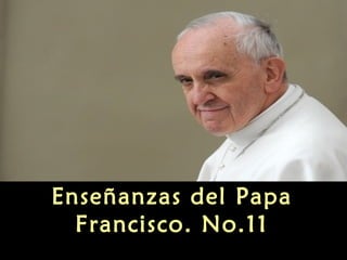 Enseñanzas del Papa
Francisco. No.11
 