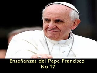 Enseñanzas del Papa Francisco
No.17
 