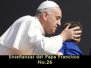 Enseñanzas del Papa Francisco
No.26
 