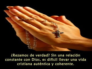 ¿Rezamos de verdad? Sin una relación
constante con Dios, es difícil llevar una vida
cristiana auténtica y coherente.
 