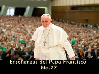 Enseñanzas del Papa Francisco
No.27
 