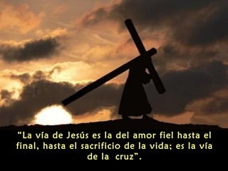 “La vía de Jesús es la del amor fiel hasta el
final, hasta el sacrificio de la vida; es la vía
de la cruz”.

 