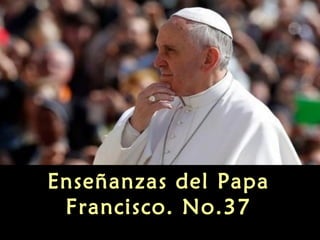 Enseñanzas del Papa
Francisco. No.37

 