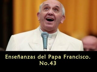 Enseñanzas del Papa Francisco.
No.43

 