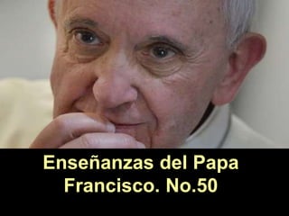 Enseñanzas del Papa
Francisco. No.50
 