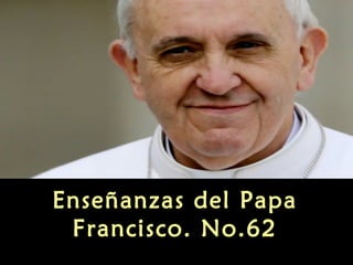 Enseñanzas del Papa
Francisco. No.62
 