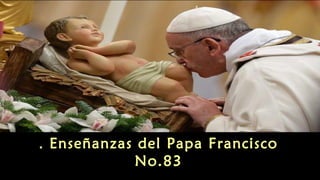 Enseñanzas . del Papa Francisco 
No.83 
 
