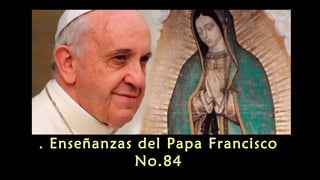 Enseñanzas del Papa Francisco.
No.84
 