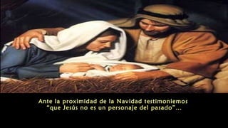 Ante la proximidad de la Navidad testimoniemos
“que Jesús no es un personaje del pasado”…
 