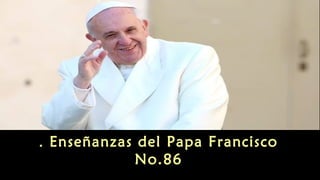 Enseñanzas del Papa Francisco.
No.86
 
