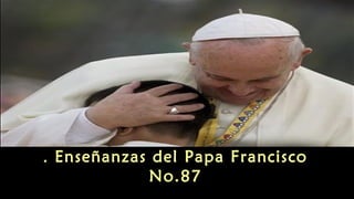 Enseñanzas del Papa Francisco.
No.87
 