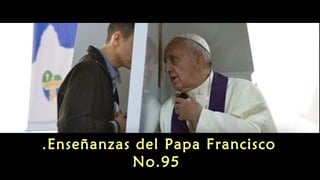 Enseñanzas del Papa Francisco.
No.95
 