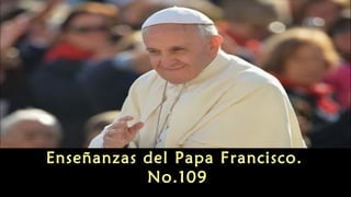 Enseñanzas del Papa Francisco.
No.109
 