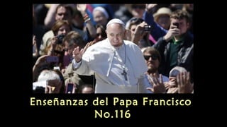 Enseñanzas del Papa Francisco
No.116
 