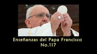 Enseñanzas del Papa Francisco
No.117
 