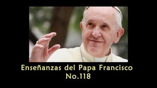 Enseñanzas del Papa Francisco
No.118
 