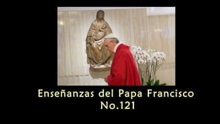 Enseñanzas del Papa Francisco
No.121
 