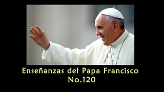 Enseñanzas del Papa Francisco
No.120
 