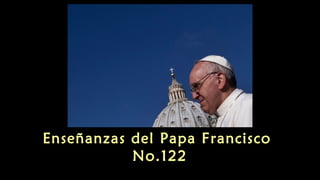 Enseñanzas del Papa Francisco
No.122
 