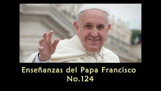 Enseñanzas del Papa Francisco
No.124
 