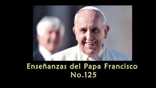 Enseñanzas del Papa Francisco
No.125
 