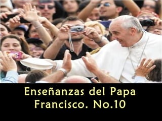 Enseñanzas del Papa
Francisco. No.10
 