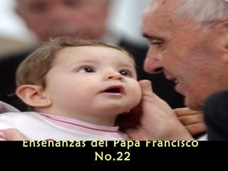 Enseñanzas del Papa Francisco
No.22
 