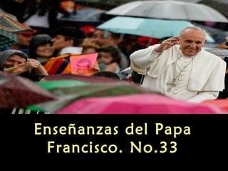 Enseñanzas del Papa
Francisco. No.33

 