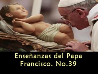Enseñanzas del Papa
Francisco. No.39

 