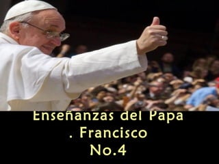 Enseñanzas del Papa
    . Francisco
       No.4
 