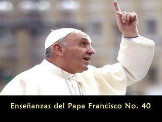 Enseñanzas del Papa Francisco No. 40

 