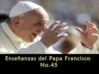 Enseñanzas del Papa Francisco
No.45

 