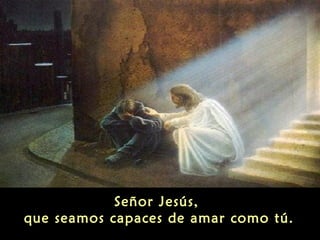 Señor Jesús,
que seamos capaces de amar como tú.

 