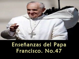 Enseñanzas del Papa
Francisco. No.47
 