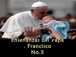 Enseñanzas del Papa
Francisco.
No.5
 