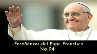 Enseñanzas del Papa Francisco.
No.94
 