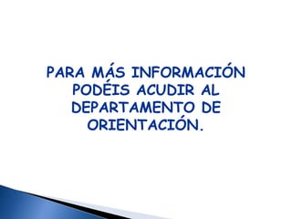 PARA MÁS INFORMACIÓN
   PODÉIS ACUDIR AL
   DEPARTAMENTO DE
     ORIENTACIÓN.
 
