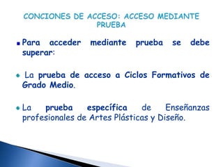 Para acceder     mediante   prueba   se   debe
superar:

La prueba de acceso a Ciclos Formativos de
Grado Medio.

La   prueba     específica    de     Enseñanzas
profesionales de Artes Plásticas y Diseño.
 