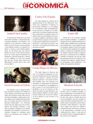22 historia



                                                 Carlos I de España
                                                  “No supo delegar los asuntos de la
                                             administración de los diferentes terri-
                                             torios que componían el Imperio en
                                             personas de confianza, y se vio obliga-
                                             do a atenderlos todos personalmente,
                                             lo que provocó el colapso de la admi-
                                             nistración y de toda la organización po-
    Isabel I de Castilla                     lítica, generando un inmenso gasto. Fi-                Carlos III
                                             nanció todas sus actividades con recur-
    “La función de Isabel fue la de líder    sos ajenos pedidos en préstamo e hipo-         “Carlos III es un excelente ejemplo
emocional, familiar y empresarial que        tecando futuros ingresos de la Corona,     para la empresa familiar y su gobierno.
consiguió aglutinar a la familia y a la      lo que generó importantes tensiones fi-    Asumió el reto de cambiar la herencia re-
empresa en un proyecto común, que            nancieras y una deuda que legó a sus       cibida: aplicó medidas para transformar
logró convertir lo que era una empresa       sucesores. Su retirada nos muestra una     una sociedad tal y como exigían los nue-
y una familia, primero en empresa fa-        decisión acertada”                         vos tiempos, adaptó el reino a las exigen-
miliar y, luego, en una familia empre-                                                  cias del mercado, modernizó la adminis-
saria, de tal forma que sus descen-                                                     tración y mejoró los resultados buscan-
dientes tuvieron como función princi-                                                   do siempre el bien de todos, el progreso
pal la de reinar para incrementar los                                                   del reino y el bienestar de los súbditos.
dominios y generar bienestar y deleite                                                  Vertebró el territorio con vías de comu-
en los súbditos. Su vida nos enseña                                                     nicación para favorecer el comercio e in-
que hay que luchar para superar las                                                     crementar las riquezas. Realizó proyec-
dificultades cuando parece que todo                                                     tos arriesgados, como establecer y con-
está perdido”.                                                                          solidar una incipiente industria”.


                                             Conde Duque de Olivares
                                                 “El Conde Duque de Olivares nos
                                             trae a la memoria arquetipos de em-
                                             presario familiar que tienen capacidad,
                                             proyecto, ilusión y sienten la necesi-
                                             dad de mantener y acrecentar la here-
                                             dad familiar, pero son incapaces de
                                             conseguir el compromiso de personas
Gonzalo Fernández de Córboba                 que les acompañen en la singladura y,           Abraham Lincoln
                                             poco a poco, se van convirtiendo en el
                                             problema y no en la solución. Su dis-          “La lección más importante que ex-
    “En relación con la empresa fami-
                                             tancia de todos los que deberían y po-     traemos para la empresa familiar es
liar, Gonzalo Fernández de Córdoba, el
                                             drían ayudarle significó su más sonoro     que el compromiso y la unidad de la fa-
Gran Capitán, nos muestra que hay que
                                             fracaso. Padeció un exceso de confian-     milia alrededor de un proyecto es tarea
saber qué posición ocupa cada uno en
                                             za en sí mismo, en sus recursos y en       de una vida, nunca se puede decir que
el proyecto familiar y empresarial. Aun-
                                             sus ideas”.                                se ha conseguido, sino que siempre se
que alguien en la familia pueda pensar
que es el artífice del éxito, el líder em-                                              están buscando permanentemente los
presarial indiscutible y un excelente                                                   medios para conseguirla, preservarla y
gestor, hay que saber que estas circuns-                                                renovarla. Cada momento y cada pro-
tancias son siempre efímeras y que                                                      yecto exigen una forma de unidad y
sólo se pueden conseguir si los demás                                                   compromiso que tienen que conseguir-
miembros de la familia y el resto de ac-                                                se sin imposiciones, contando con la
cionistas otorgan la confianza para                                                     colaboración de todos y cada uno de
ejercer ese liderazgo, que siempre es                                                   los medios. Primó la magnanimidad so-
temporal”.                                                                              bre el deseo de venganza”.


                                                                      Nº 190 MAR’12
 