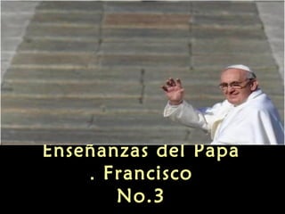 Enseñanzas del Papa
    . Francisco
       No.3
 