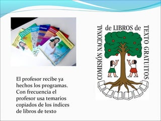 El profesor recibe ya
hechos los programas.
Con frecuencia el
profesor usa temarios
copiados de los índices
de libros de texto
 