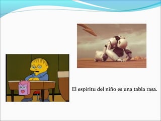 El espíritu del niño es una tabla rasa.
 
