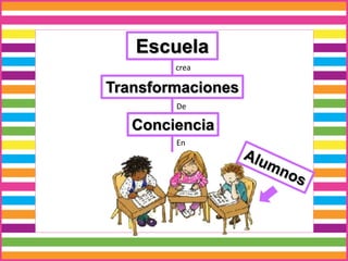 Escuela
Transformaciones
crea
De
Conciencia
En
 