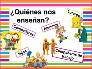 ¿Quiénes nos
enseñan?
 
