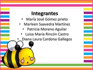 Integrantes
• María José Gómez prieto
• Marleen Saavedra Martínez
• Patricia Moreno Aguilar
• Luisa María Rincón Castro
• Diana Laura Cardona Gallegos
 