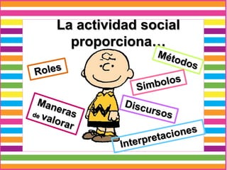 La actividad social
proporciona…
 