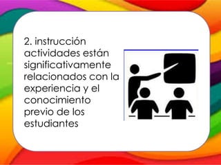2. instrucción
actividades están
significativamente
relacionados con la
experiencia y el
conocimiento
previo de los
estudiantes
 