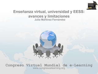 Enseñanza virtual, universidad y EESS:
          avances y limitaciones
              Julia Martínez Fernández




Congreso Virtual Mundial de e-Learning
             www.congresoelearning.org
 